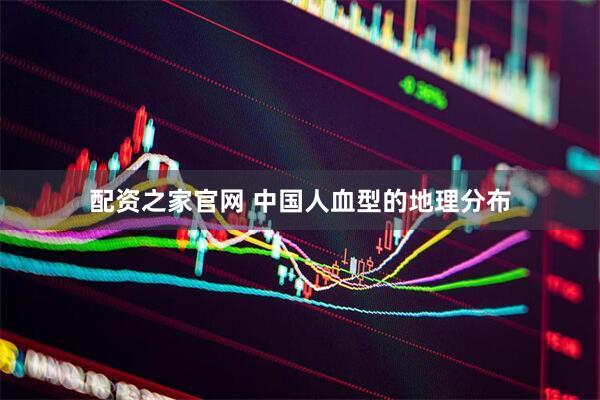 配资之家官网 中国人血型的地理分布