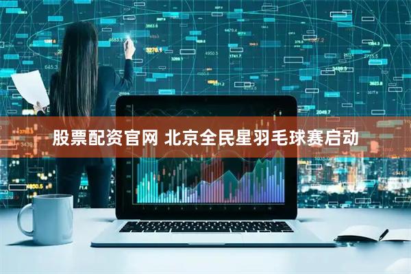 股票配资官网 北京全民星羽毛球赛启动