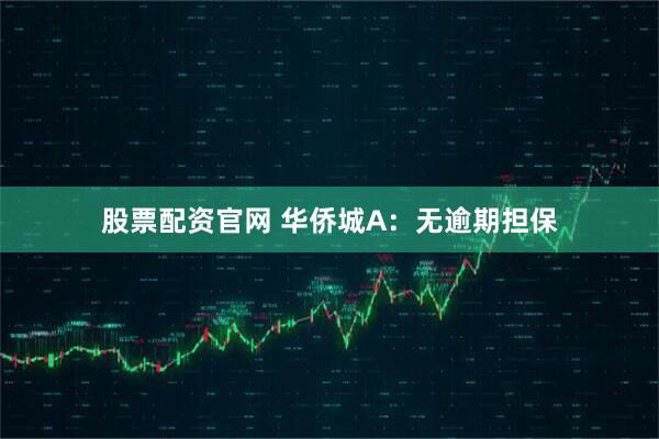 股票配资官网 华侨城A：无逾期担保