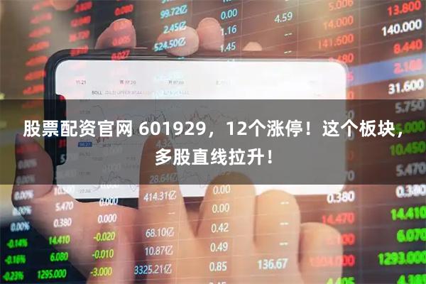 股票配资官网 601929，12个涨停！这个板块，多股直线拉升！
