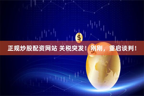 正规炒股配资网站 关税突发！刚刚，重启谈判！