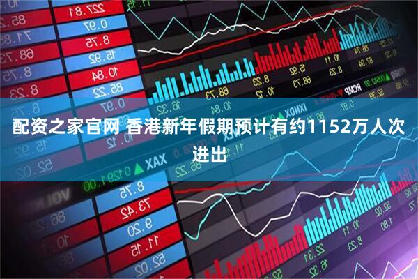 配资之家官网 香港新年假期预计有约1152万人次进出
