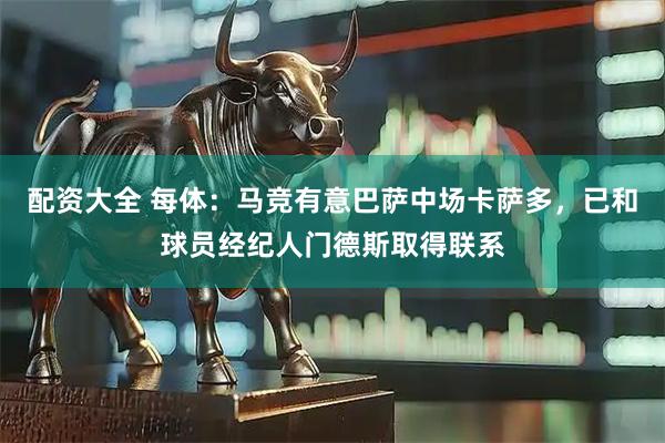 配资大全 每体：马竞有意巴萨中场卡萨多，已和球员经纪人门德斯取得联系