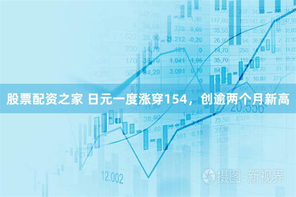 股票配资之家 日元一度涨穿154，创逾两个月新高