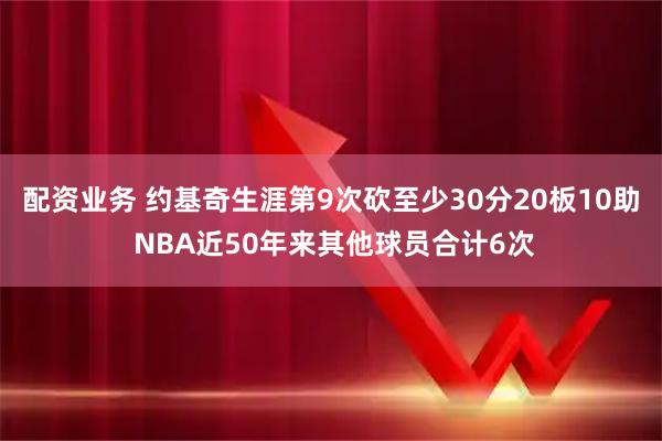 配资业务 约基奇生涯第9次砍至少30分20板10助 NBA近50年来其他球员合计6次