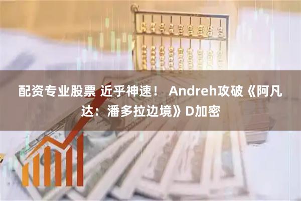 配资专业股票 近乎神速！ Andreh攻破《阿凡达：潘多拉边境》D加密