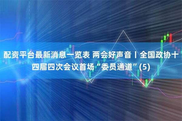 配资平台最新消息一览表 两会好声音丨全国政协十四届四次会议首场“委员通道”(5)