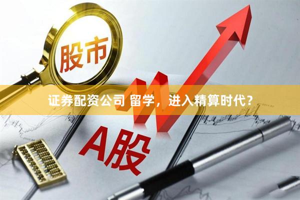 证券配资公司 留学,进入精算时代?