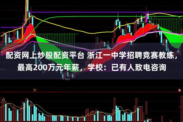 配资网上炒股配资平台 浙江一中学招聘竞赛教练,最高200万元年薪,学校:已有人致电咨询