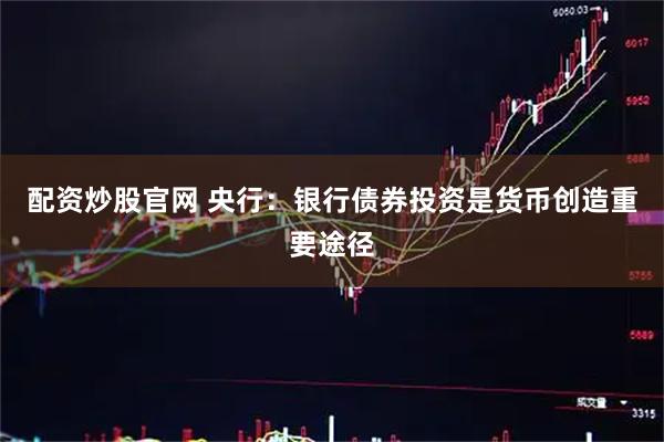 配资炒股官网 央行：银行债券投资是货币创造重要途径