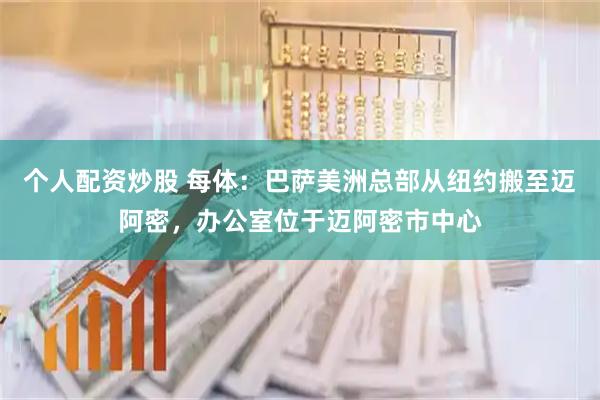 个人配资炒股 每体：巴萨美洲总部从纽约搬至迈阿密，办公室位于迈阿密市中心
