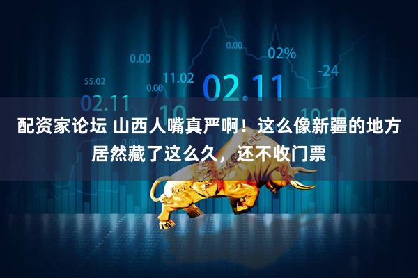 配资家论坛 山西人嘴真严啊！这么像新疆的地方居然藏了这么久，还不收门票